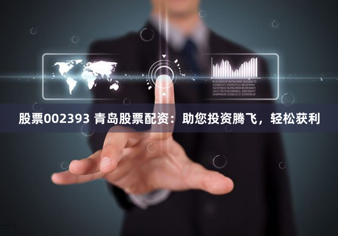 股票002393 青岛股票配资：助您投资腾飞，轻松获利