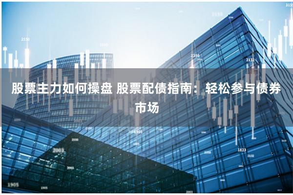 股票主力如何操盘 股票配债指南：轻松参与债券市场