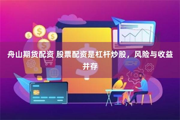 舟山期货配资 股票配资是杠杆炒股，风险与收益并存