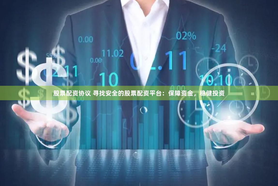 股票配资协议 寻找安全的股票配资平台：保障资金，稳健投资