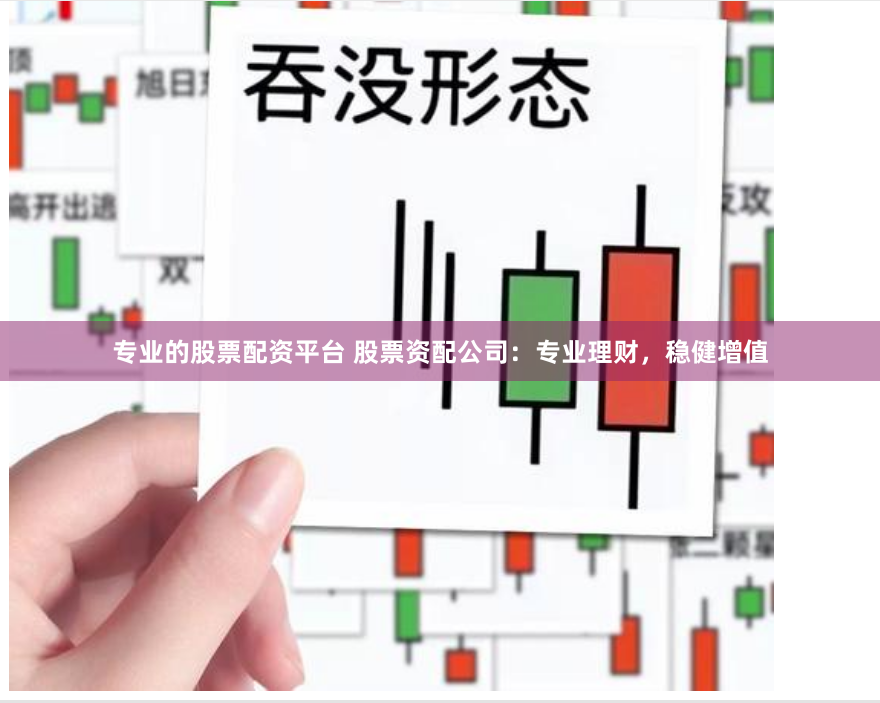 专业的股票配资平台 股票资配公司：专业理财，稳健增值
