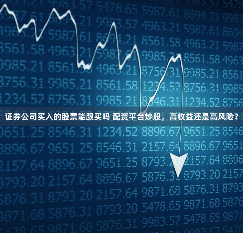 证券公司买入的股票能跟买吗 配资平台炒股，高收益还是高风险？