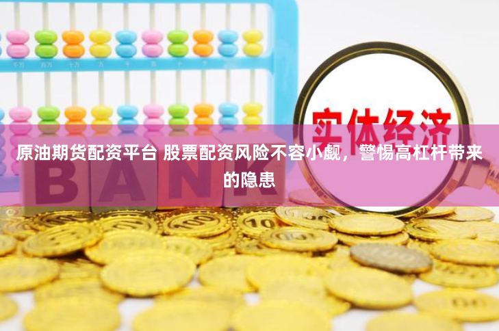 原油期货配资平台 股票配资风险不容小觑，警惕高杠杆带来的隐患