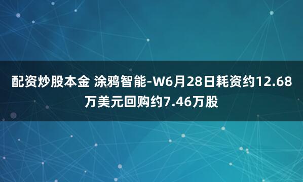 配资炒股本金 涂鸦智能-W6月28日耗资约12.68万美元回购约7.46万股