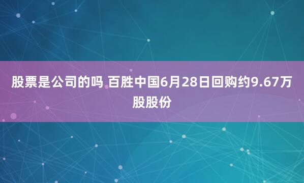 股票是公司的吗 百胜中国6月28日回购约9.67万股股份