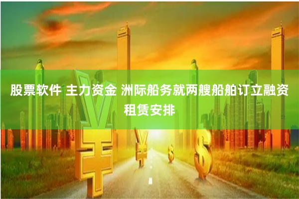 股票软件 主力资金 洲际船务就两艘船舶订立融资租赁安排