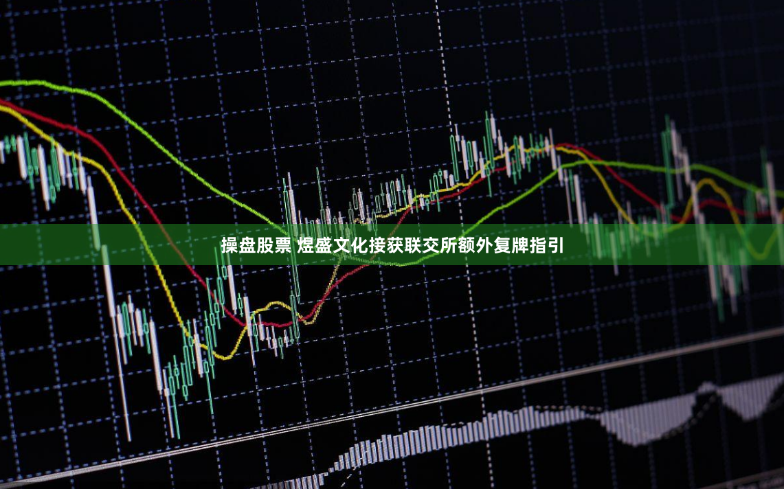 操盘股票 煜盛文化接获联交所额外复牌指引