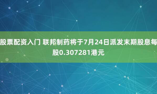 股票配资入门 联邦制药将于7月24日派发末期股息每股0.307281港元