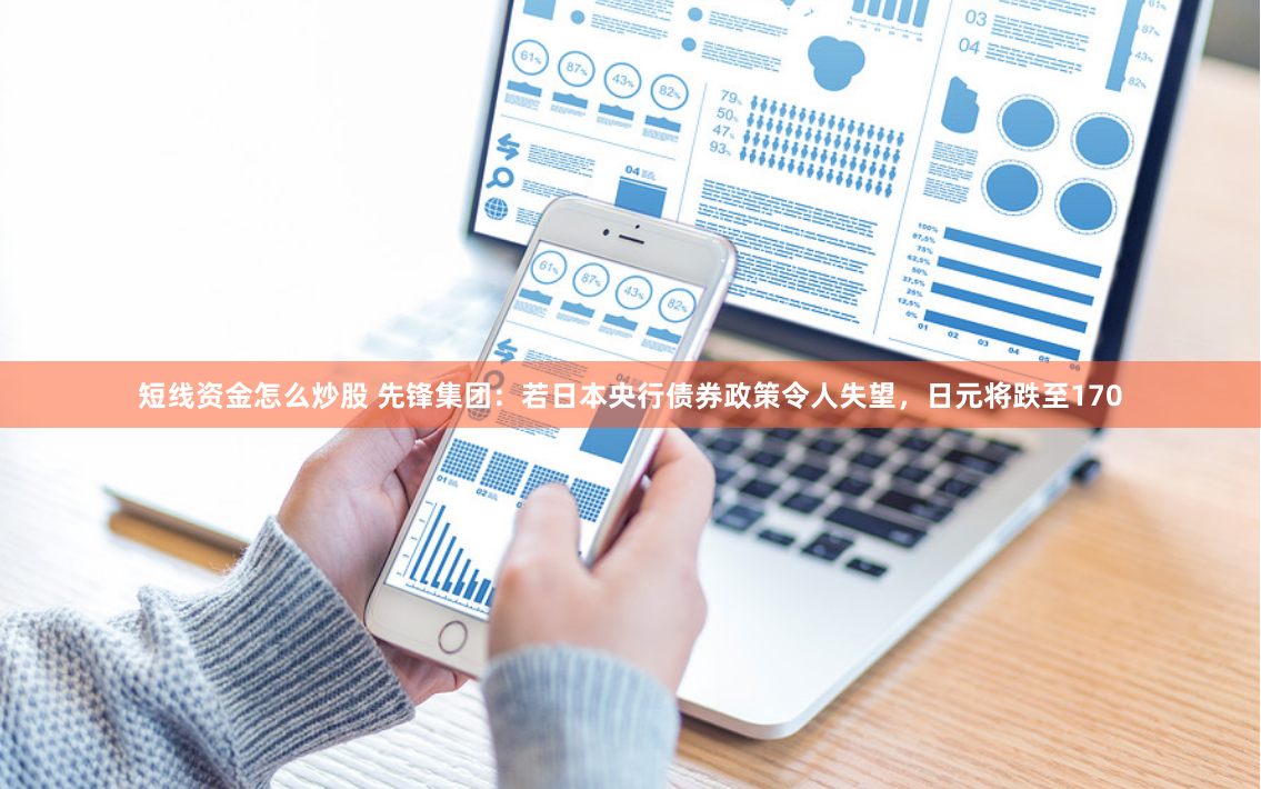 短线资金怎么炒股 先锋集团：若日本央行债券政策令人失望，日元将跌至170
