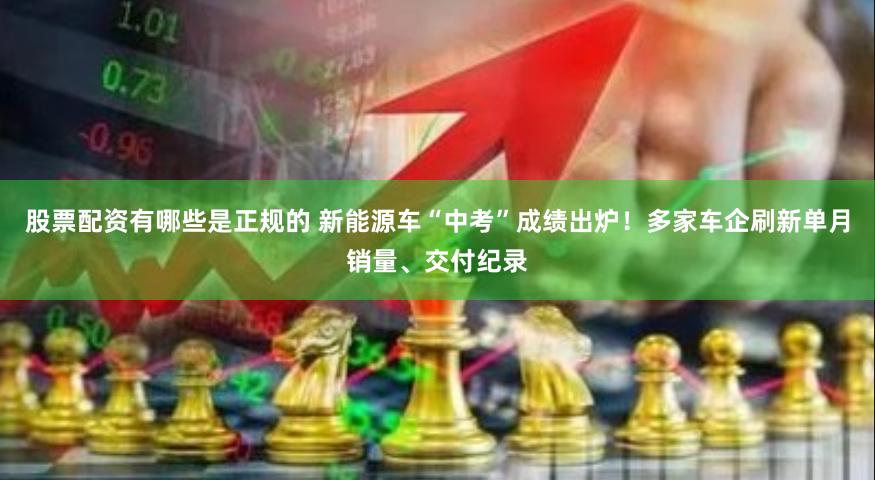 股票配资有哪些是正规的 新能源车“中考”成绩出炉！多家车企刷新单月销量、交付纪录