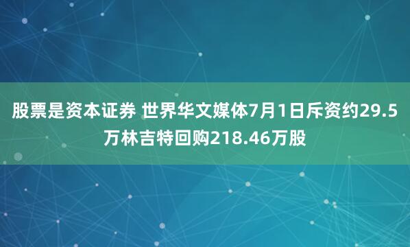 股票是资本证券 世界华文媒体7月1日斥资约29.5万林吉特回购218.46万股