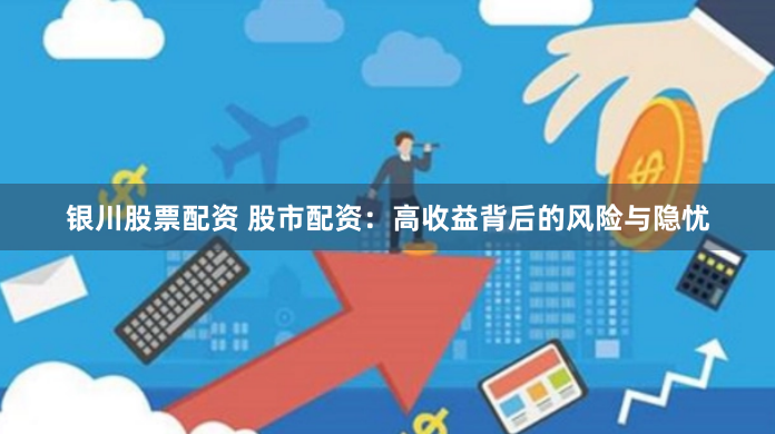 银川股票配资 股市配资：高收益背后的风险与隐忧