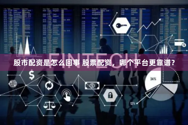 股市配资是怎么回事 股票配资，哪个平台更靠谱？