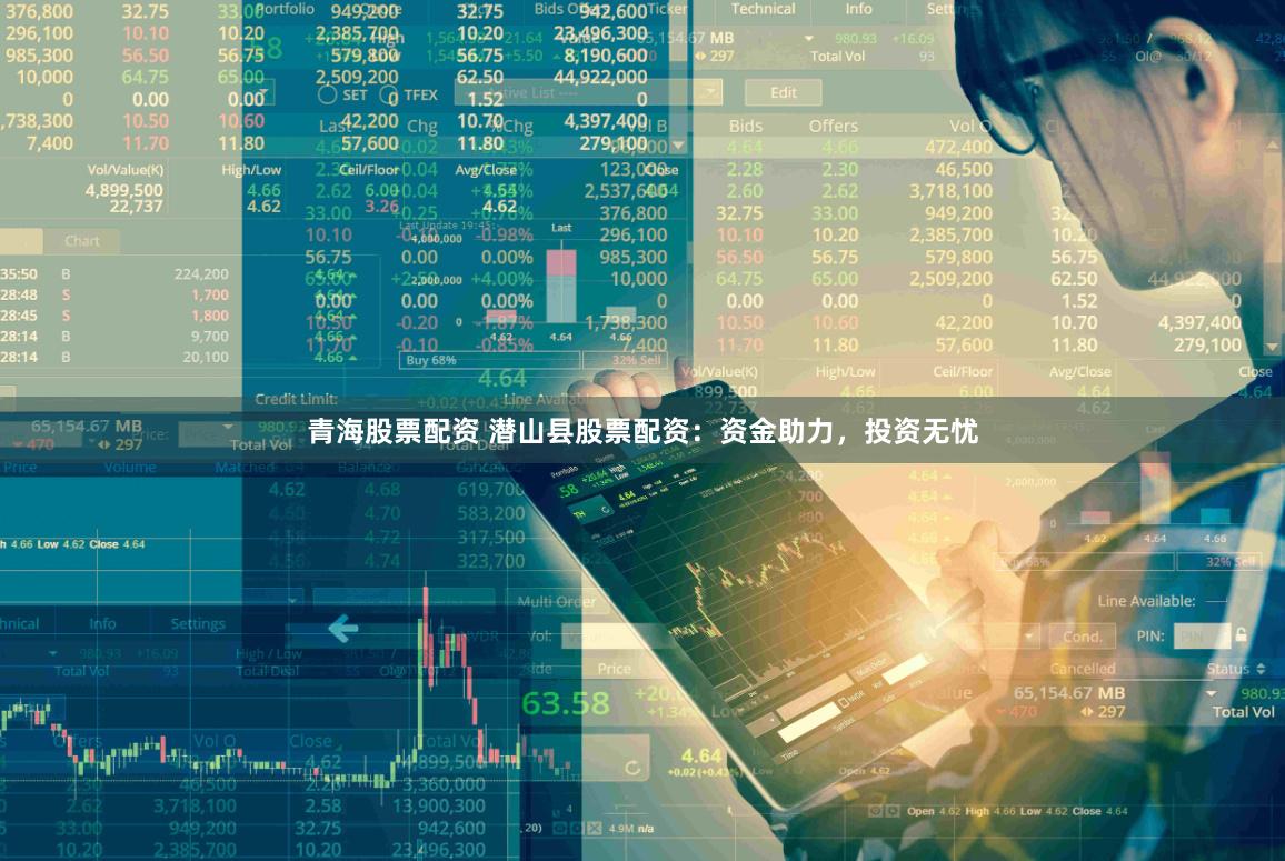 青海股票配资 潜山县股票配资：资金助力，投资无忧