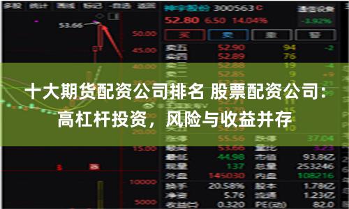 十大期货配资公司排名 股票配资公司：高杠杆投资，风险与收益并存