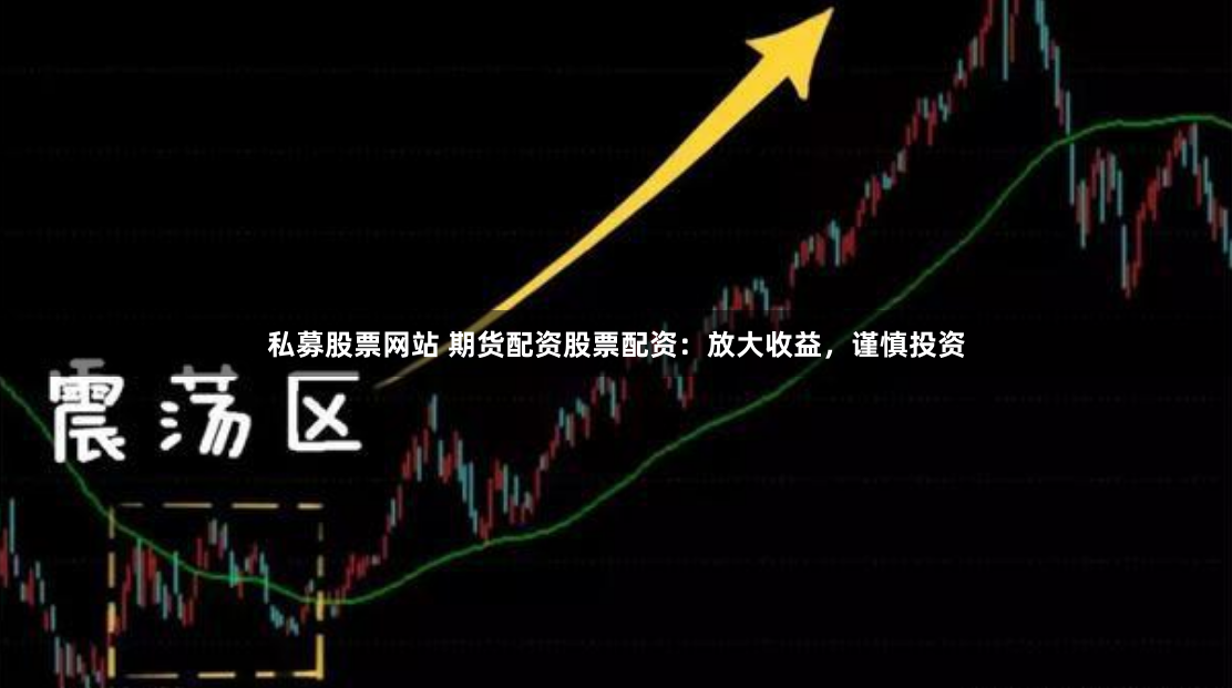 私募股票网站 期货配资股票配资：放大收益，谨慎投资