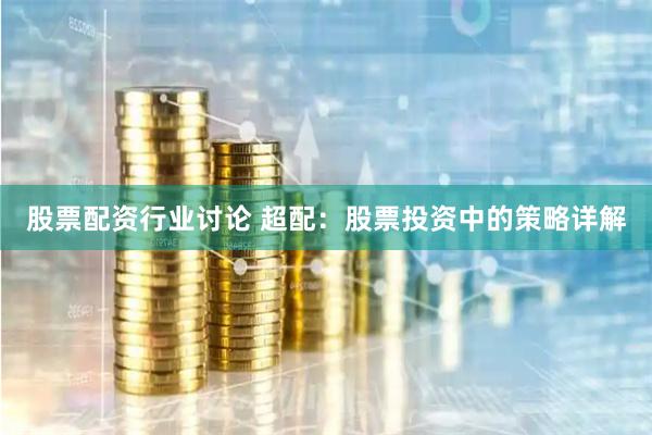 股票配资行业讨论 超配：股票投资中的策略详解