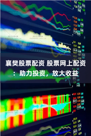襄樊股票配资 股票网上配资：助力投资，放大收益