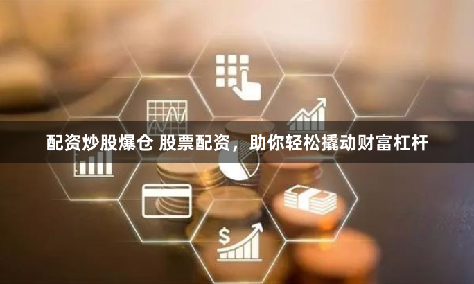 配资炒股爆仓 股票配资，助你轻松撬动财富杠杆