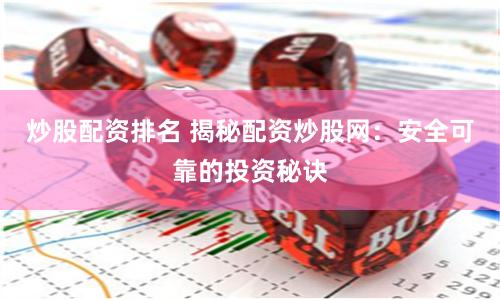 炒股配资排名 揭秘配资炒股网：安全可靠的投资秘诀