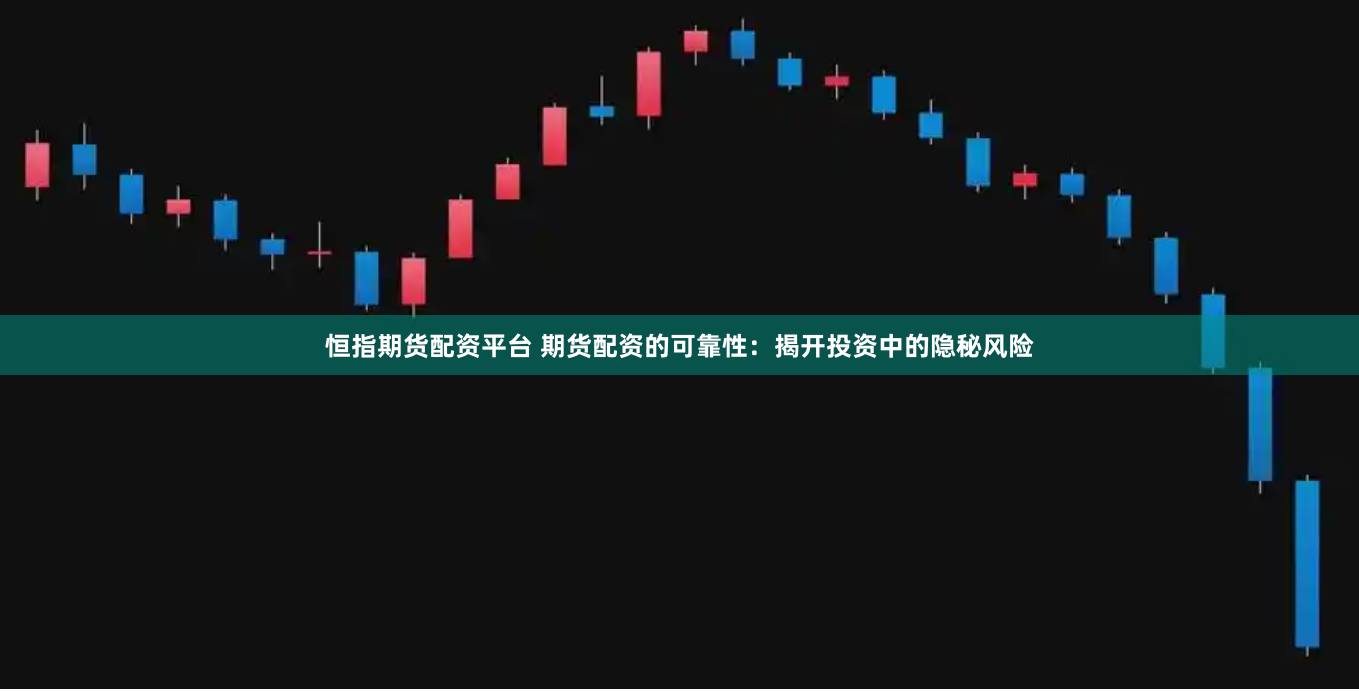 恒指期货配资平台 期货配资的可靠性：揭开投资中的隐秘风险