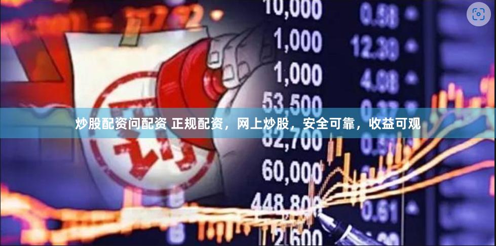 炒股配资问配资 正规配资，网上炒股，安全可靠，收益可观