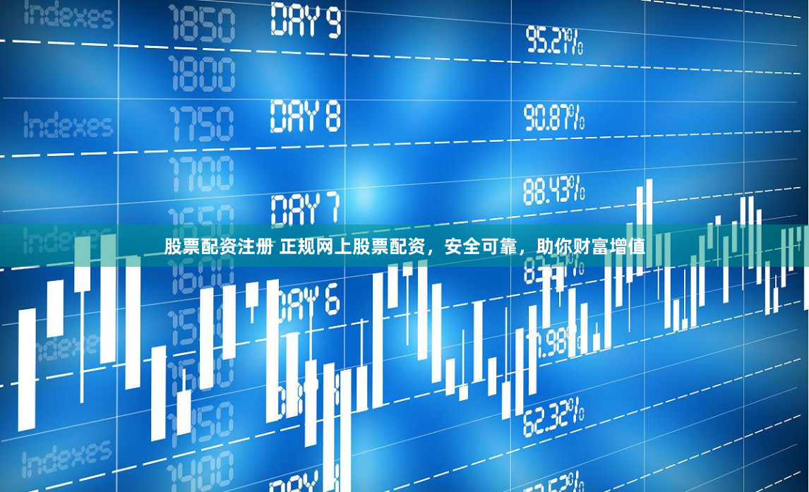 股票配资注册 正规网上股票配资，安全可靠，助你财富增值