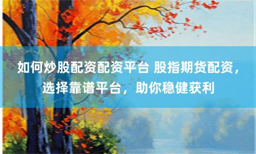 如何炒股配资配资平台 股指期货配资，选择靠谱平台，助你稳健获利