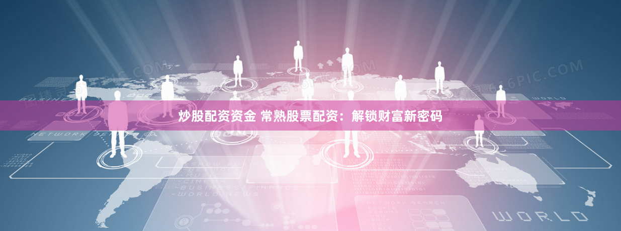 炒股配资资金 常熟股票配资：解锁财富新密码