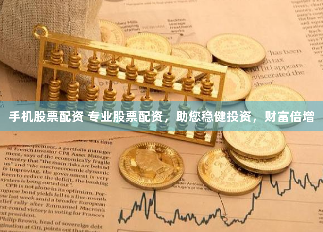 手机股票配资 专业股票配资，助您稳健投资，财富倍增