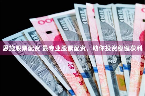 恩施股票配资 最专业股票配资，助你投资稳健获利