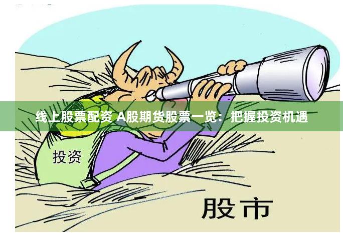 线上股票配资 A股期货股票一览：把握投资机遇