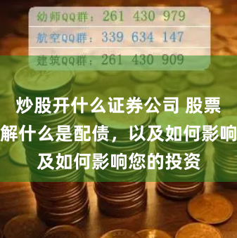 炒股开什么证券公司 股票配债：了解什么是配债，以及如何影响您的投资