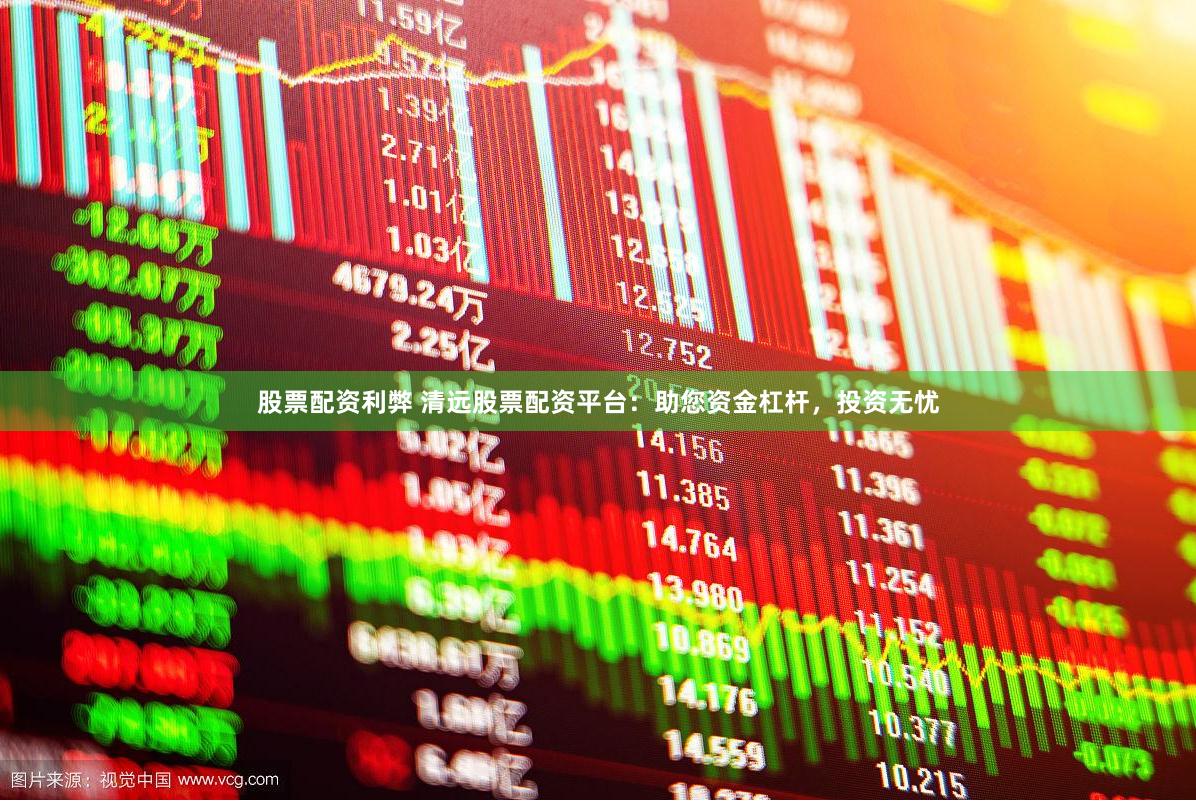 股票配资利弊 清远股票配资平台：助您资金杠杆，投资无忧