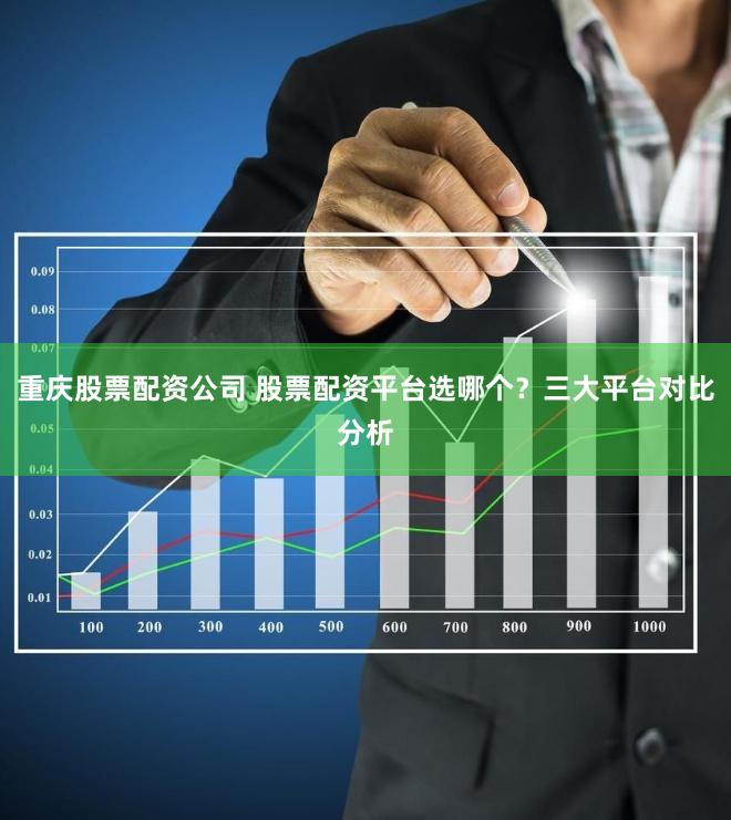 重庆股票配资公司 股票配资平台选哪个？三大平台对比分析