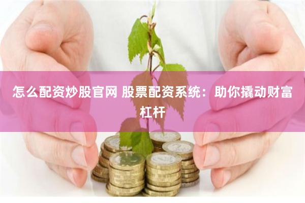 怎么配资炒股官网 股票配资系统：助你撬动财富杠杆