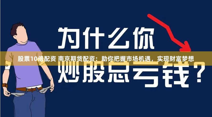 股票10倍配资 南京期货配资：助你把握市场机遇，实现财富梦想