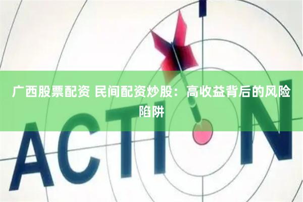 广西股票配资 民间配资炒股：高收益背后的风险陷阱