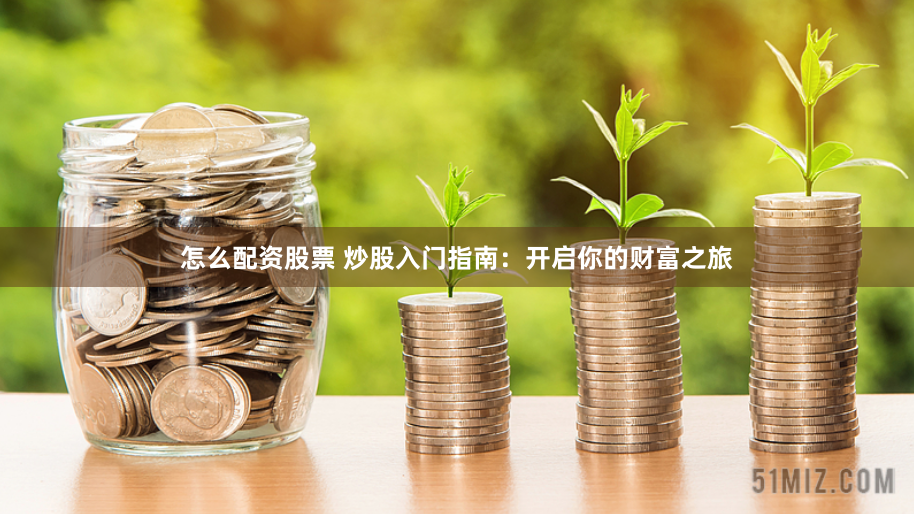 怎么配资股票 炒股入门指南：开启你的财富之旅
