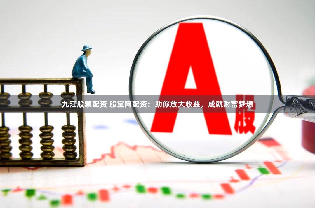 九江股票配资 股宝网配资:助你放大收益,成就财富梦想