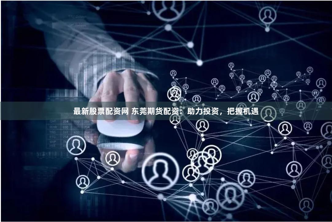 最新股票配资网 东莞期货配资:助力投资,把握机遇