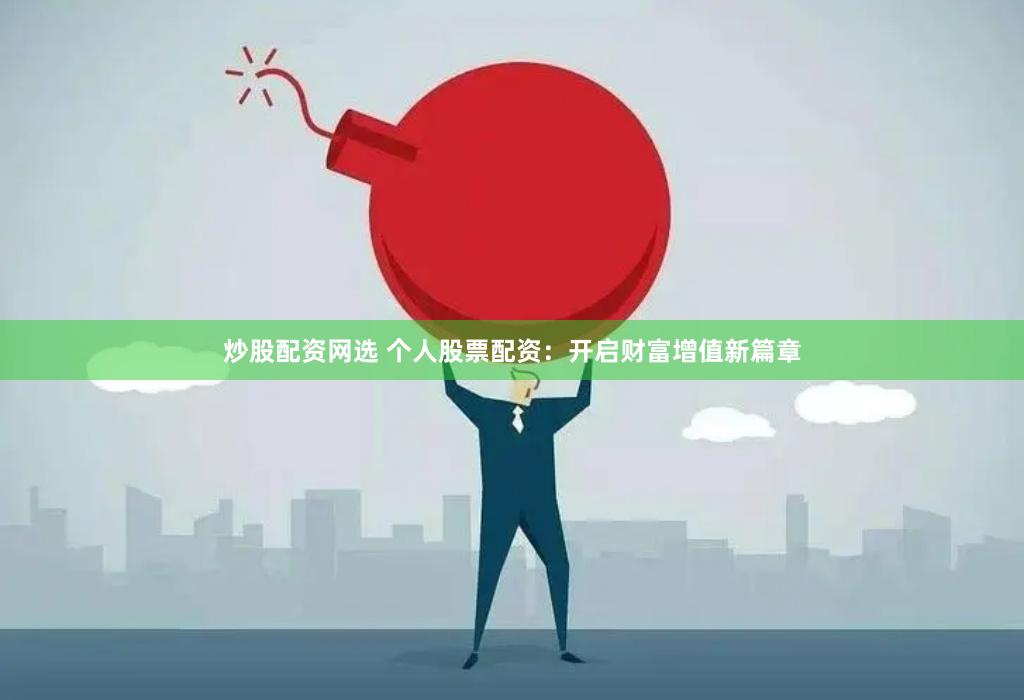 炒股配资网选 个人股票配资:开启财富增值新篇章