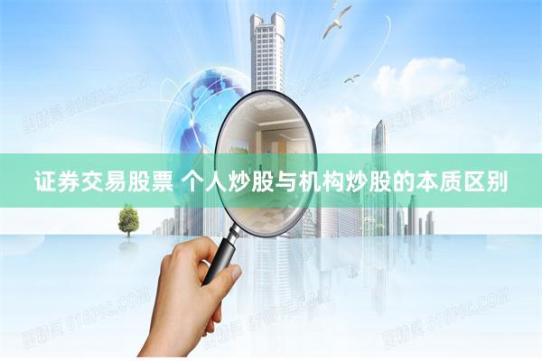 证券交易股票 个人炒股与机构炒股的本质区别