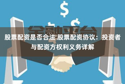 股票配资是否合法 股票配资协议：投资者与配资方权利义务详解