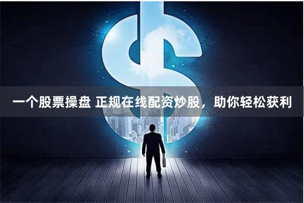 一个股票操盘 正规在线配资炒股,助你轻松获利