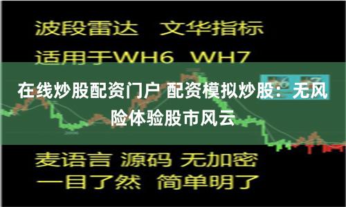 在线炒股配资门户 配资模拟炒股：无风险体验股市风云
