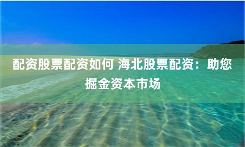 配资股票配资如何 海北股票配资:助您掘金资本市场