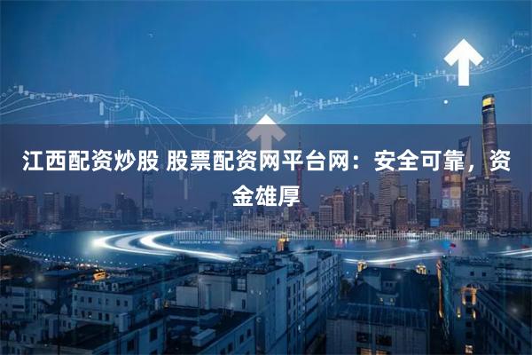江西配资炒股 股票配资网平台网:安全可靠,资金雄厚