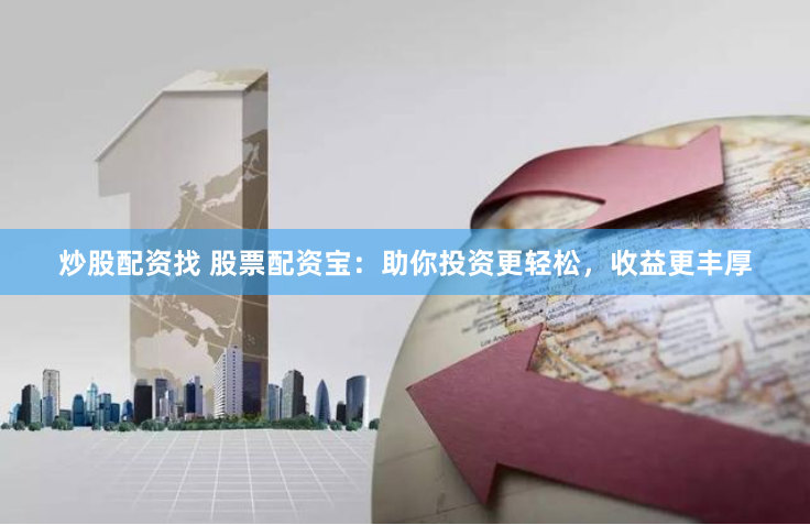 炒股配资找 股票配资宝：助你投资更轻松，收益更丰厚