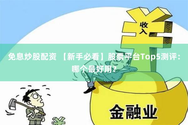 免息炒股配资 【新手必看】股票平台Top5测评：哪个最好用？